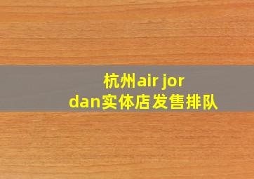 杭州air jordan实体店发售排队